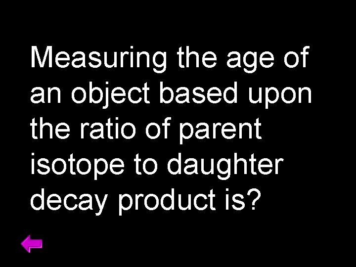 Measuring the age of an object based upon the ratio of parent isotope to