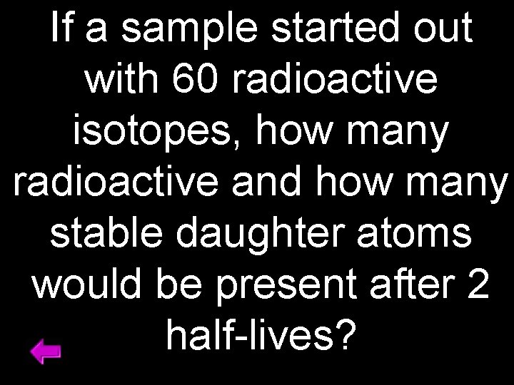 If a sample started out with 60 radioactive isotopes, how many radioactive and how