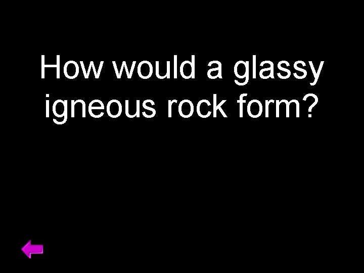 How would a glassy igneous rock form? 