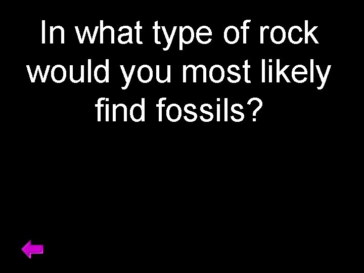 In what type of rock would you most likely find fossils? 