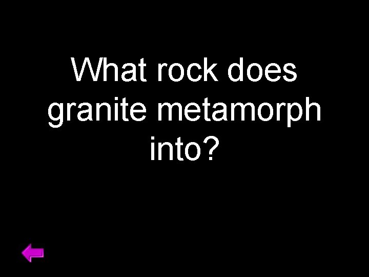 What rock does granite metamorph into? 