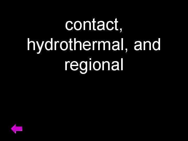 contact, hydrothermal, and regional 