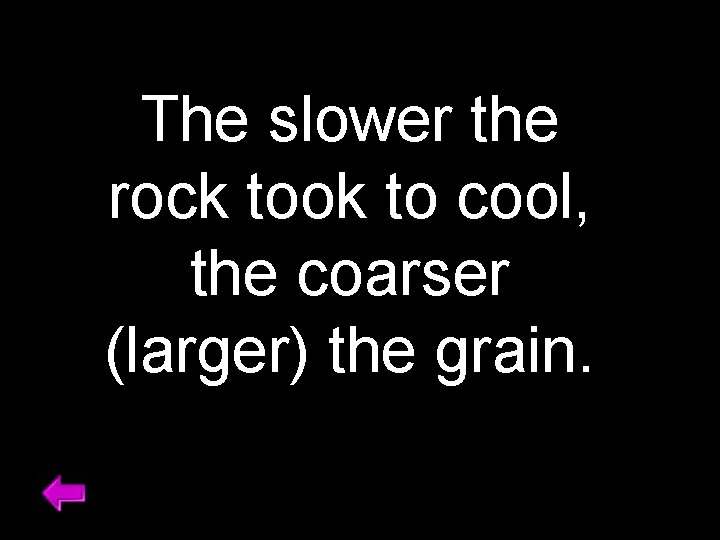 The slower the rock took to cool, the coarser (larger) the grain. 