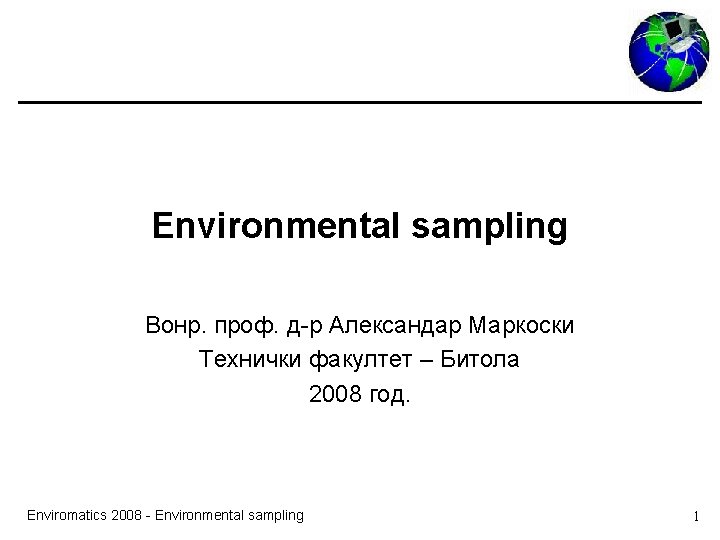 Environmental sampling Вонр. проф. д-р Александар Маркоски Технички факултет – Битола 2008 год. Enviromatics Environmental sampling Вонр. проф. д-р Александар Маркоски Технички факултет – Битола 2008 год. Enviromatics