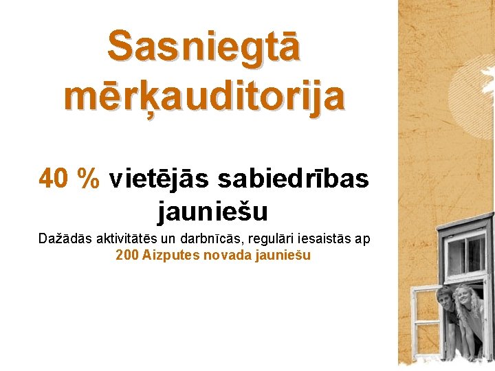 Sasniegtā mērķauditorija 40 % vietējās sabiedrības jauniešu Dažādās aktivitātēs un darbnīcās, regulāri iesaistās ap