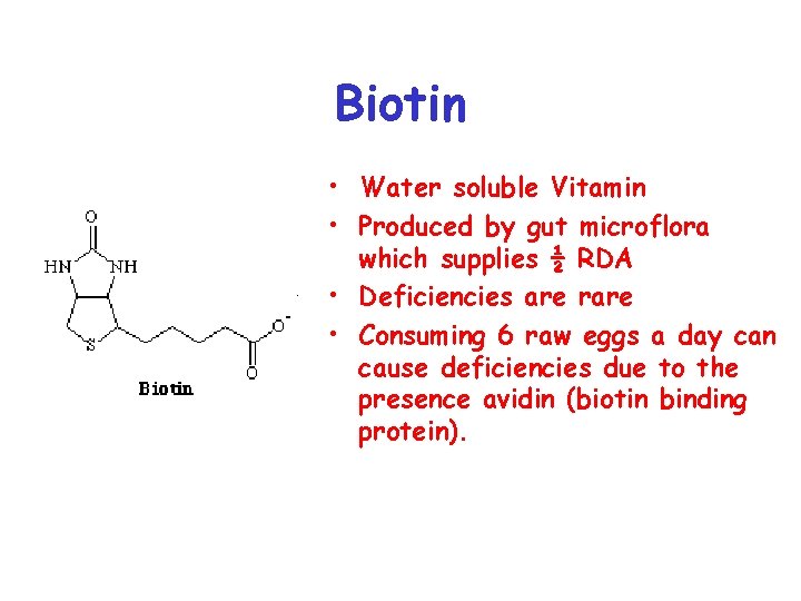 Biotin • Water soluble Vitamin • Produced by gut microflora which supplies ½ RDA