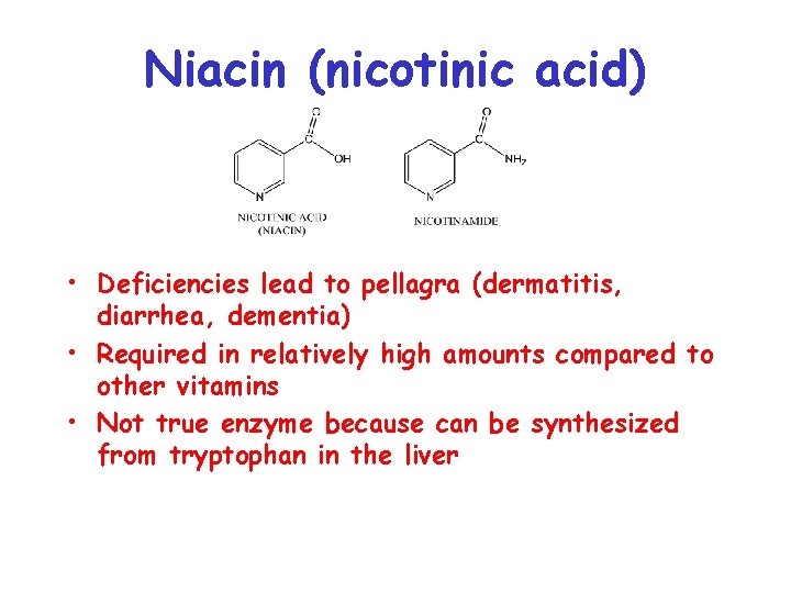 Niacin (nicotinic acid) • Deficiencies lead to pellagra (dermatitis, diarrhea, dementia) • Required in