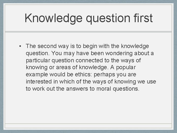 Knowledge question first • The second way is to begin with the knowledge question.