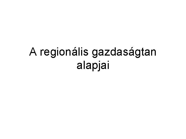 A regionális gazdaságtan alapjai 