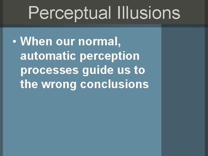 Perceptual Illusions • When our normal, automatic perception processes guide us to the wrong