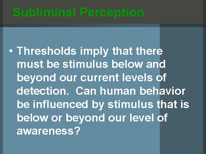 Subliminal Perception • Thresholds imply that there must be stimulus below and beyond our