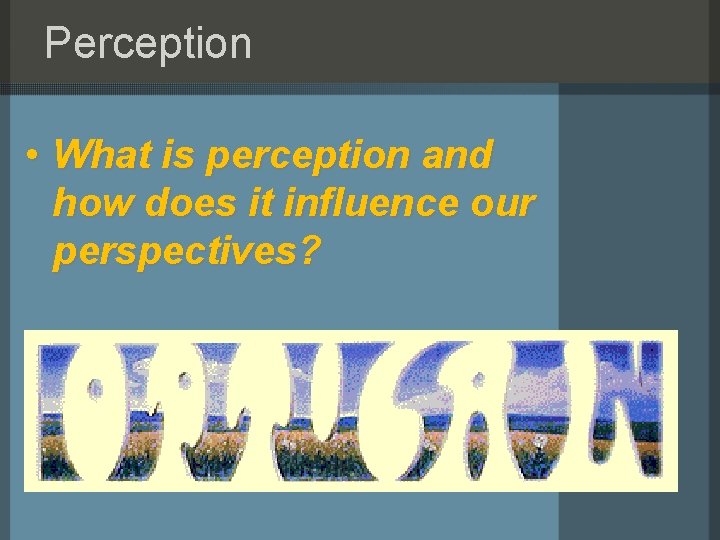Perception • What is perception and how does it influence our perspectives? 