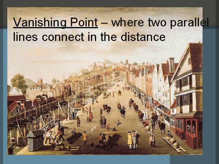 Vanishing Point – where two parallel lines connect in the distance 