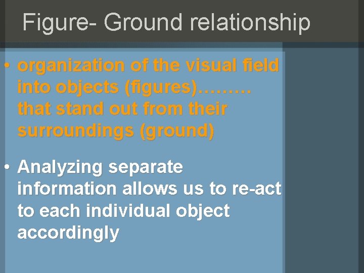 Figure- Ground relationship • organization of the visual field into objects (figures)……… that stand