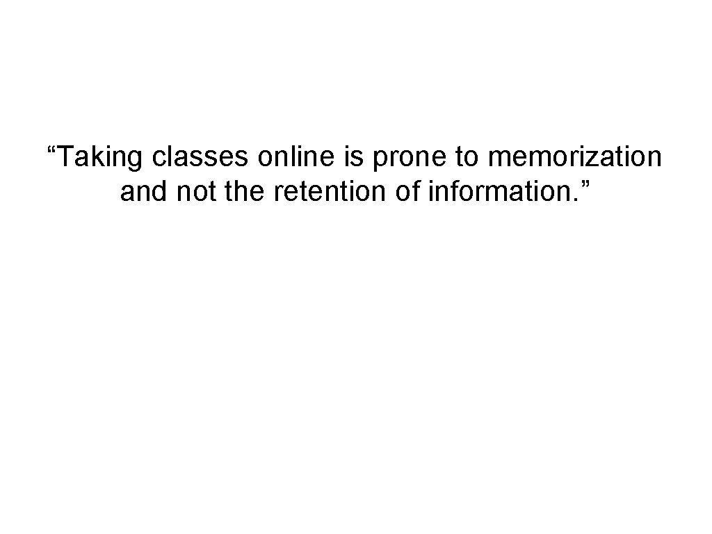 “Taking classes online is prone to memorization and not the retention of information. ”