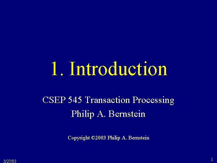 1. Introduction CSEP 545 Transaction Processing Philip A. Bernstein Copyright © 2003 Philip A.