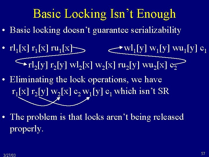 Basic Locking Isn’t Enough • Basic locking doesn’t guarantee serializability • rl 1[x] ru