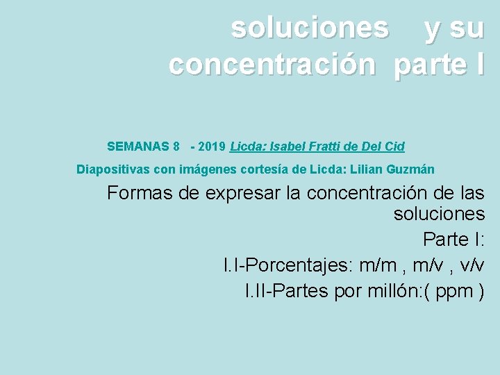 soluciones y su concentración parte I SEMANAS 8 - 2019 Licda: Isabel Fratti de