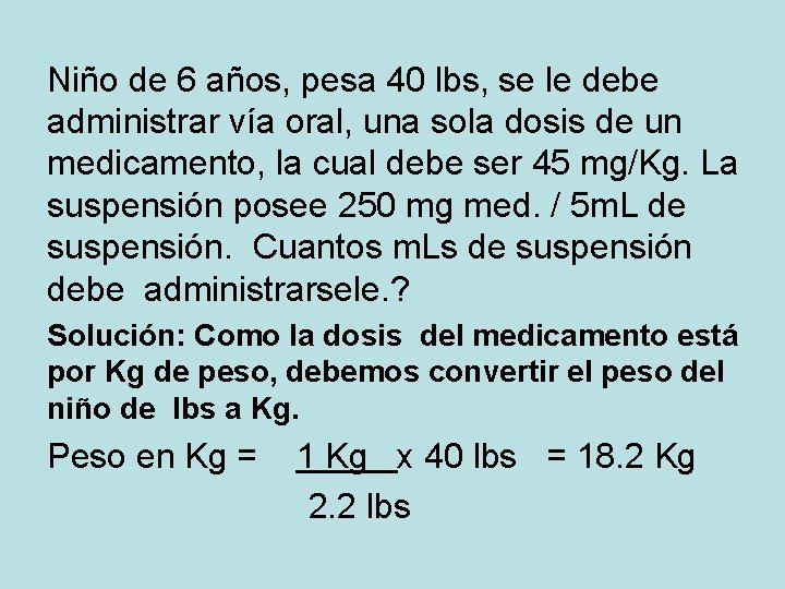 Niño de 6 años, pesa 40 lbs, se le debe administrar vía oral, una