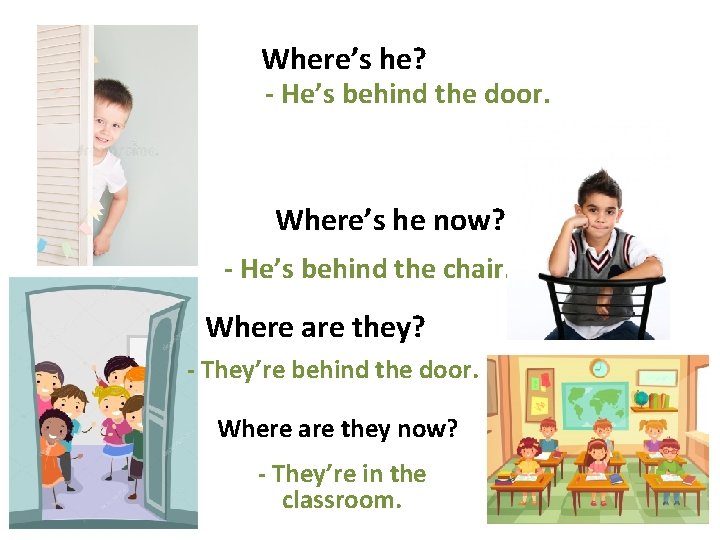 Where’s he? - He’s behind the door. Where’s he now? - He’s behind the