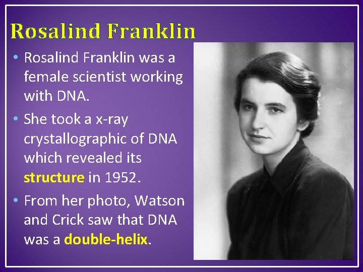 Rosalind Franklin • Rosalind Franklin was a female scientist working with DNA. • She