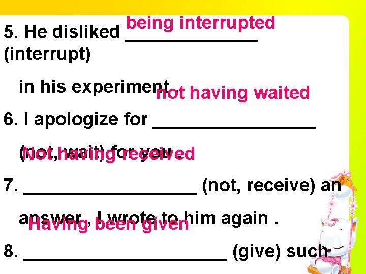 being interrupted 5. He disliked _______ (interrupt) in his experiment. having waited not 6.