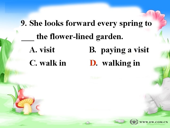 9. She looks forward every spring to ___ the flower-lined garden. A. visit B.