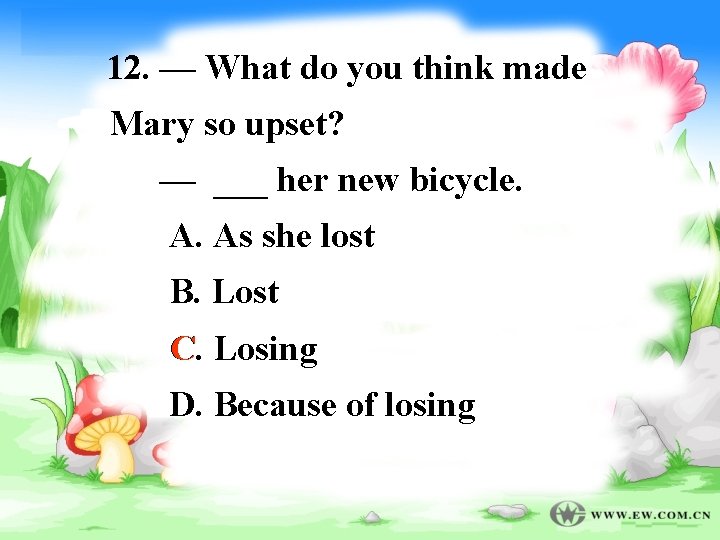 12. — What do you think made Mary so upset? — ___ her new