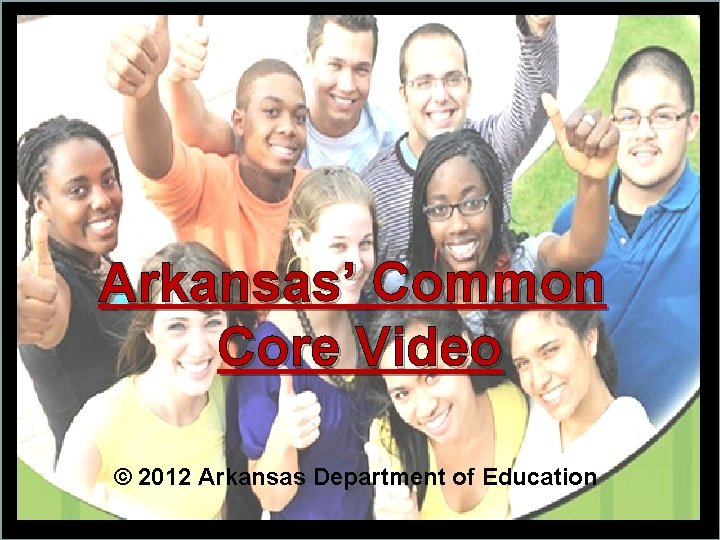 Arkansas’ Common Core Video © 2012 Arkansas Department of Education 