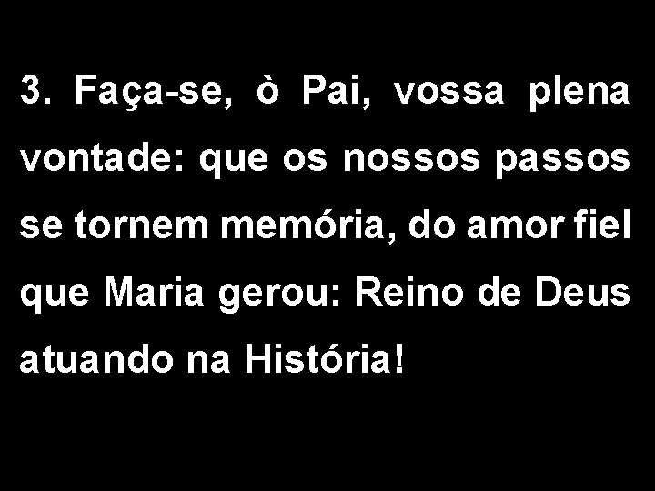 3. Faça-se, ò Pai, vossa plena vontade: que os nossos passos se tornem memória,