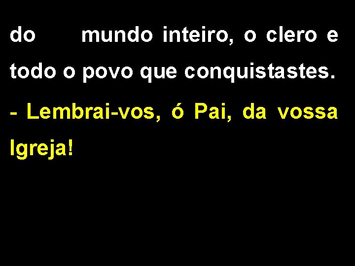 do mundo inteiro, o clero e todo o povo que conquistastes. - Lembrai-vos, ó