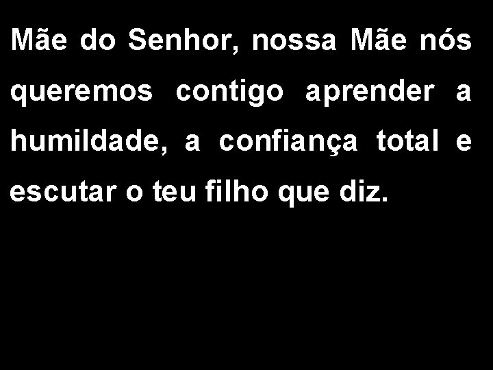 Mãe do Senhor, nossa Mãe nós queremos contigo aprender a humildade, a confiança total