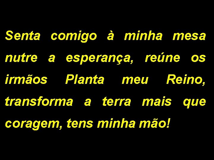 Senta comigo à minha mesa nutre a esperança, reúne os irmãos Planta meu Reino,