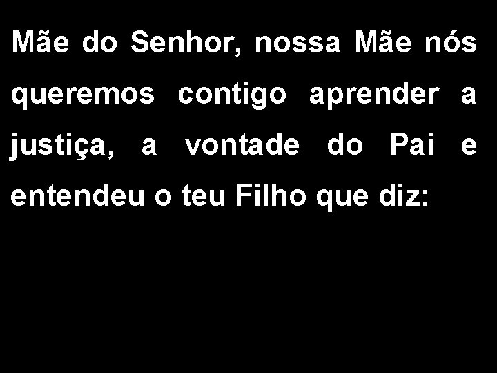 Mãe do Senhor, nossa Mãe nós queremos contigo aprender a justiça, a vontade do