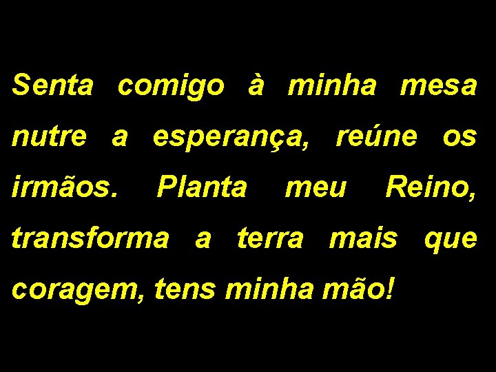 Senta comigo à minha mesa nutre a esperança, reúne os irmãos. Planta meu Reino,