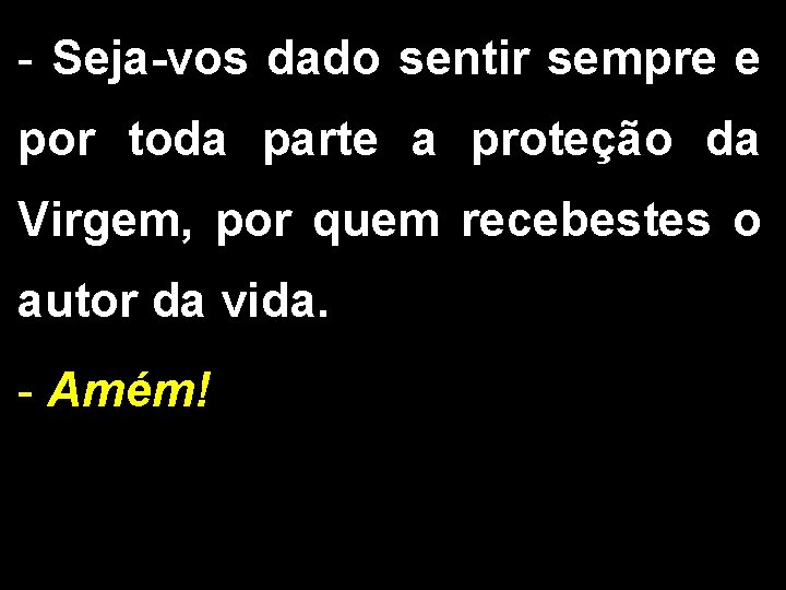 - Seja-vos dado sentir sempre e por toda parte a proteção da Virgem, por