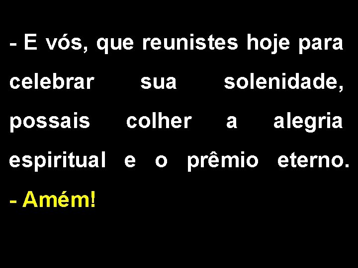 - E vós, que reunistes hoje para celebrar sua possais colher solenidade, a alegria