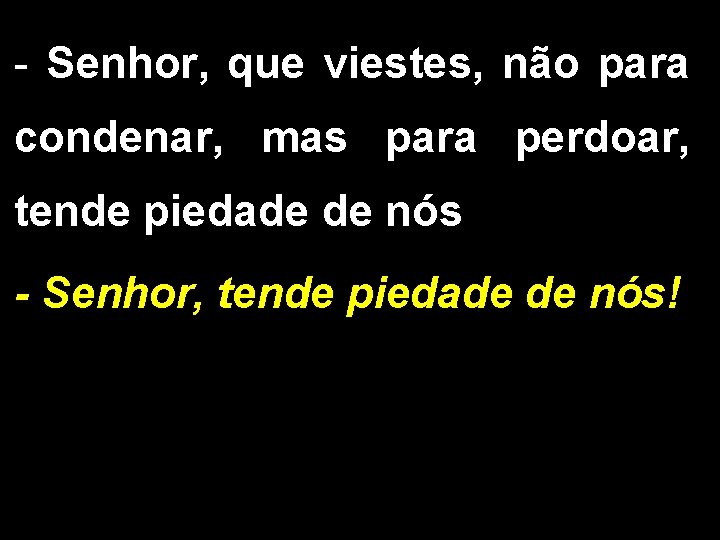 - Senhor, que viestes, não para condenar, mas para perdoar, tende piedade de nós