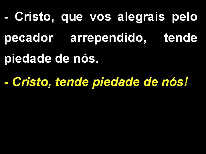 - Cristo, que vos alegrais pelo pecador arrependido, tende piedade de nós. - Cristo,