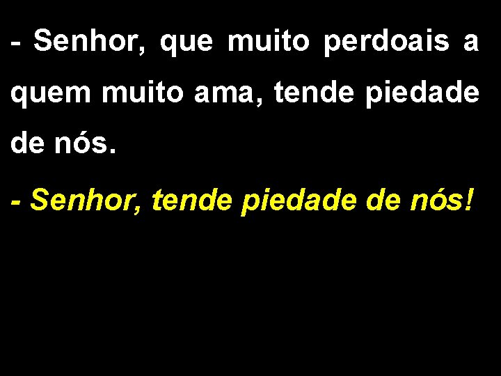 - Senhor, que muito perdoais a quem muito ama, tende piedade de nós. -