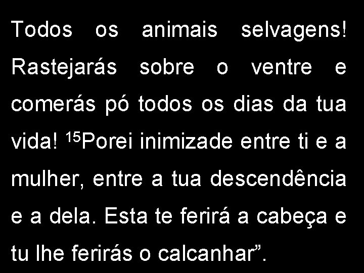 Todos os animais selvagens! Rastejarás sobre o ventre e comerás pó todos os dias