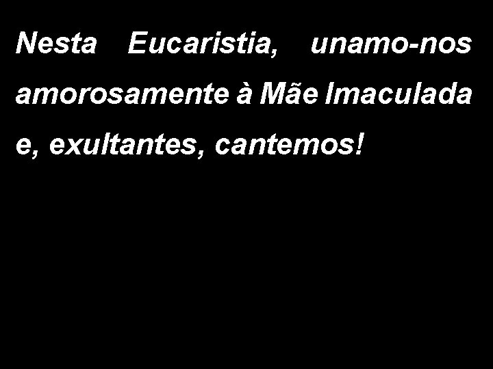 Nesta Eucaristia, unamo-nos amorosamente à Mãe Imaculada e, exultantes, cantemos! 