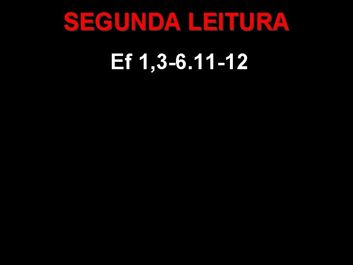 SEGUNDA LEITURA Ef 1, 3 -6. 11 -12 