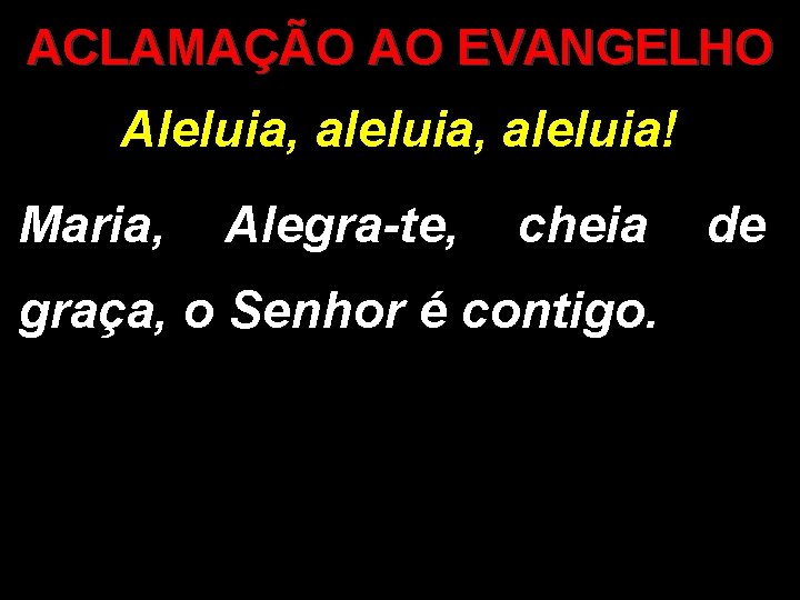 ACLAMAÇÃO AO EVANGELHO Aleluia, aleluia! Maria, Alegra-te, cheia graça, o Senhor é contigo. de