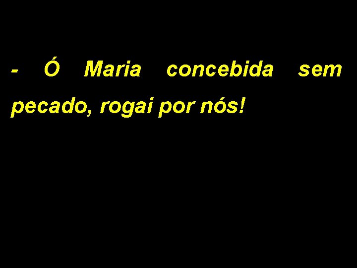 - Ó Maria concebida pecado, rogai por nós! sem 