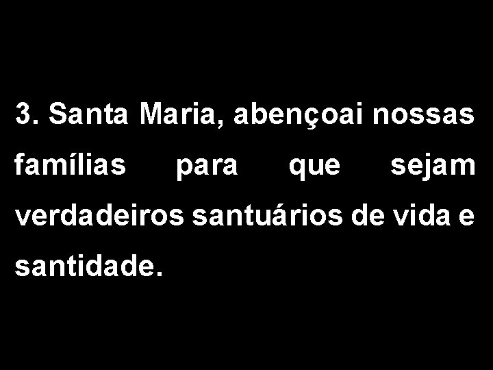 3. Santa Maria, abençoai nossas famílias para que sejam verdadeiros santuários de vida e