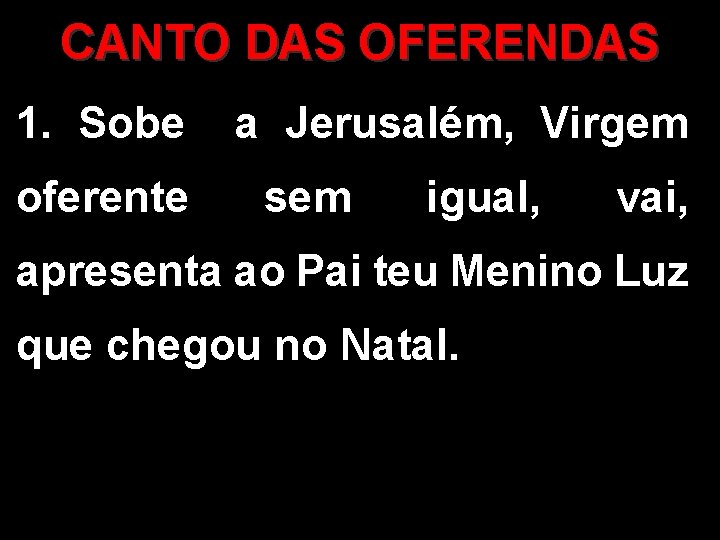 CANTO DAS OFERENDAS 1. Sobe oferente a Jerusalém, Virgem sem igual, vai, apresenta ao