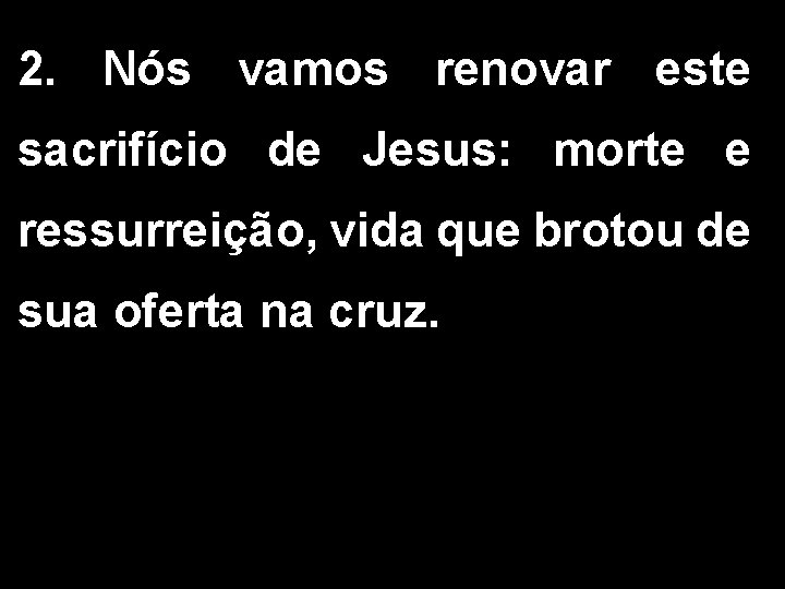 2. Nós vamos renovar este sacrifício de Jesus: morte e ressurreição, vida que brotou