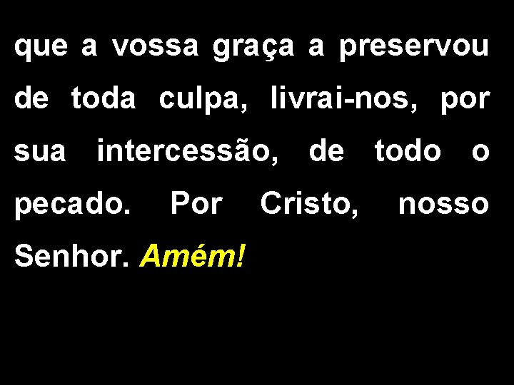 que a vossa graça a preservou de toda culpa, livrai-nos, por sua intercessão, de