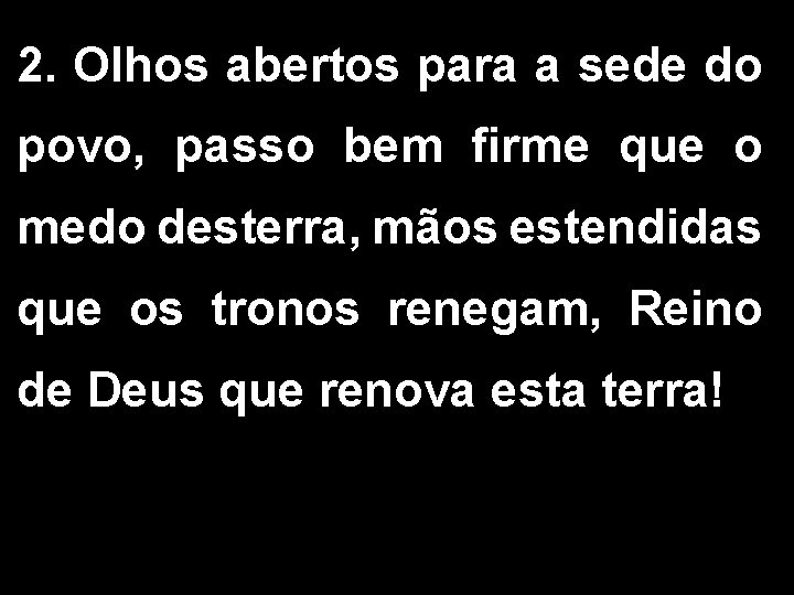 2. Olhos abertos para a sede do povo, passo bem firme que o medo